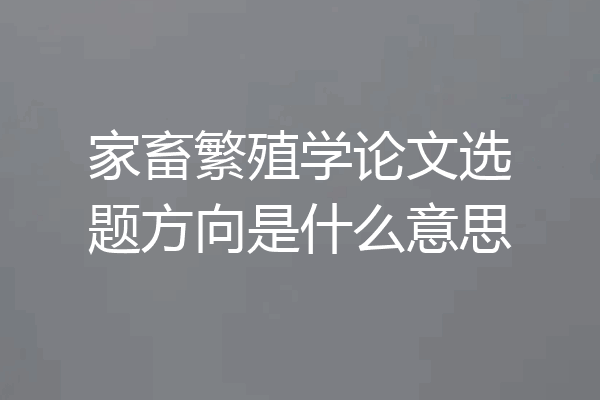 家畜繁殖学论文选题方向是什么意思