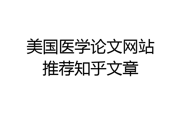 美国医学论文网站推荐知乎文章