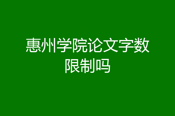 惠州学院论文字数限制吗