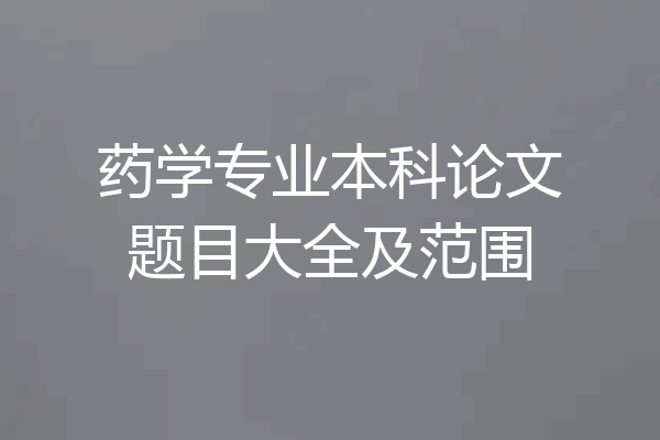 药学专业本科论文题目大全及范围
