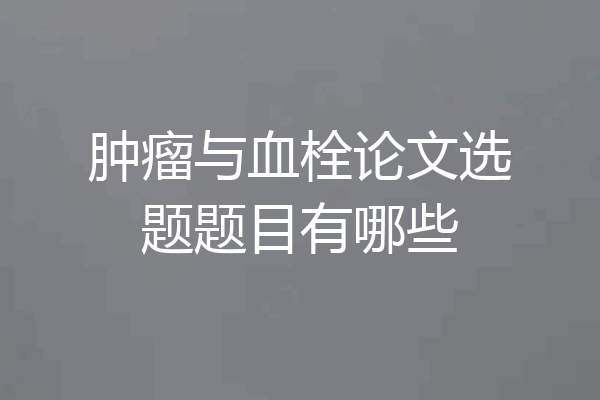肿瘤与血栓论文选题题目有哪些