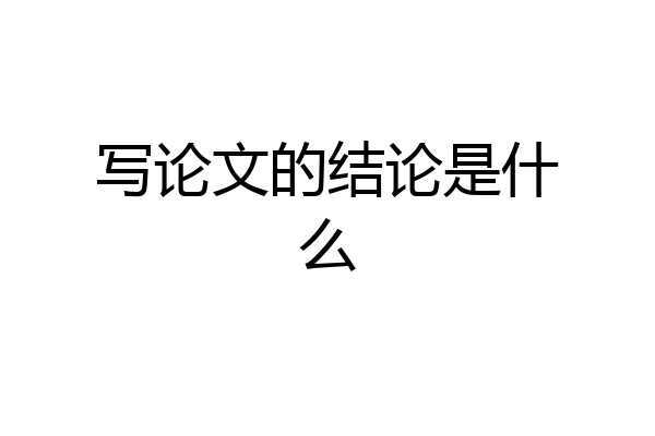 写论文的结论是什么