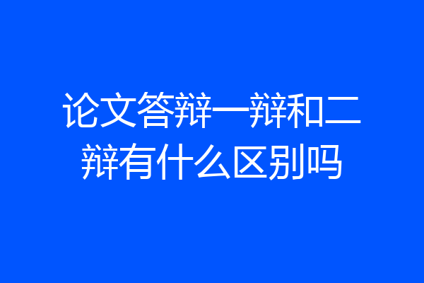 论文答辩一辩和二辩有什么区别吗