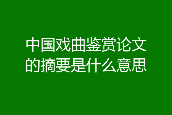 中国戏曲鉴赏论文的摘要是什么意思