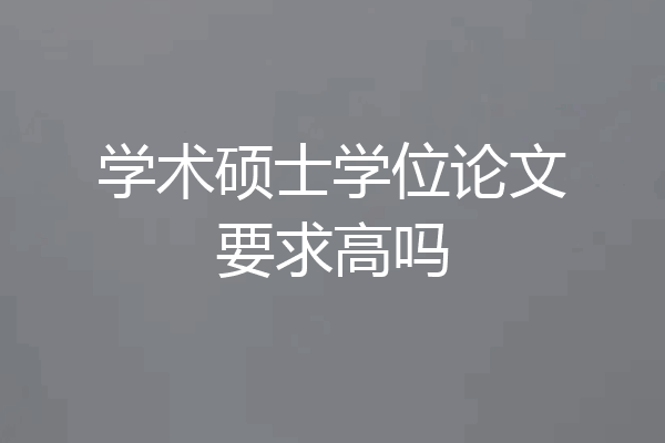 学术硕士学位论文要求高吗