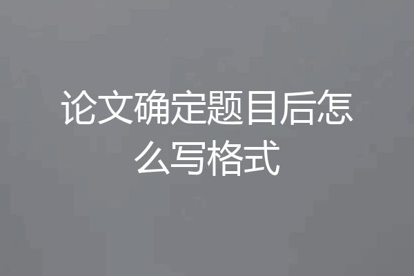 论文确定题目后怎么写格式