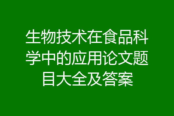 生物技术在食品科学中的应用论文题目大全及答案