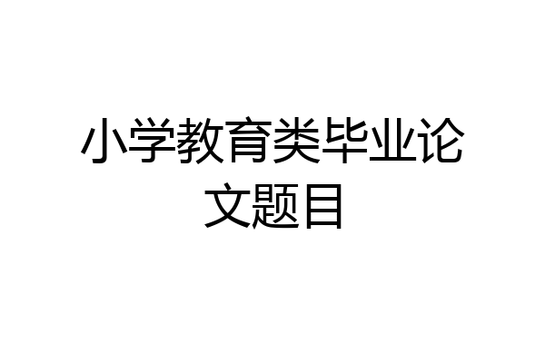 小学教育类毕业论文题目