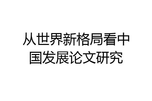 从世界新格局看中国发展论文研究