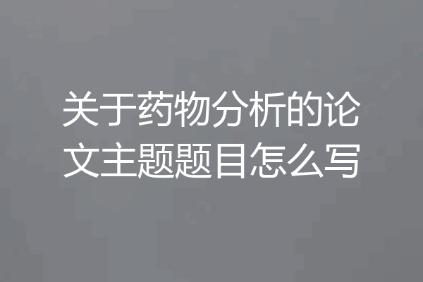 关于药物分析的论文主题题目怎么写