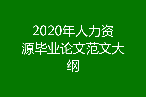 2020年人力资源毕业论文范文大纲