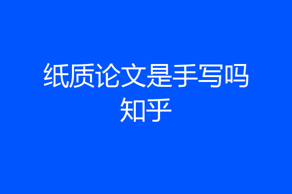 纸质论文是手写吗知乎