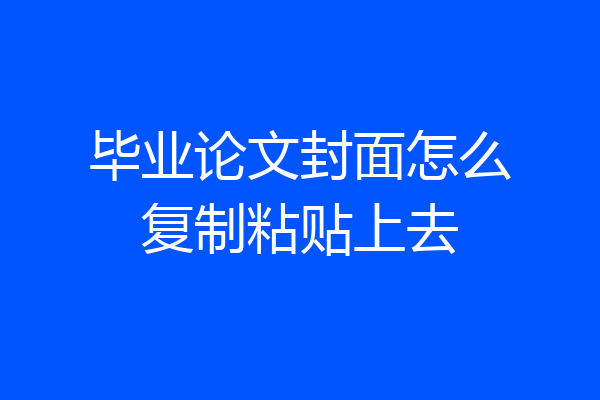 毕业论文封面怎么复制粘贴上去