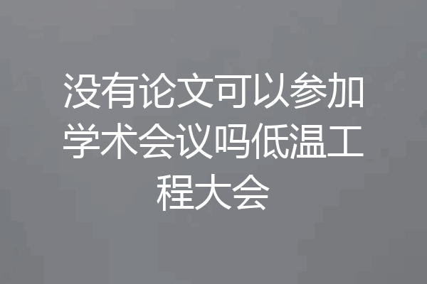 没有论文可以参加学术会议吗低温工程大会
