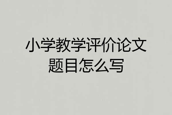 小学教学评价论文题目怎么写