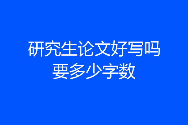研究生论文好写吗要多少字数