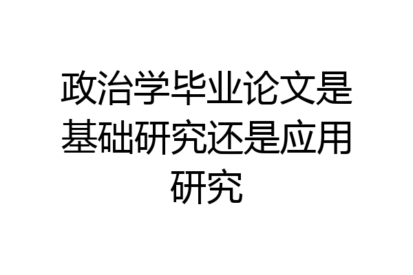 政治学毕业论文是基础研究还是应用研究