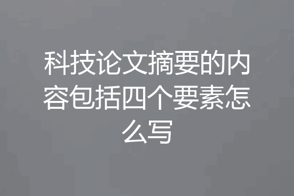 科技论文摘要的内容包括四个要素怎么写