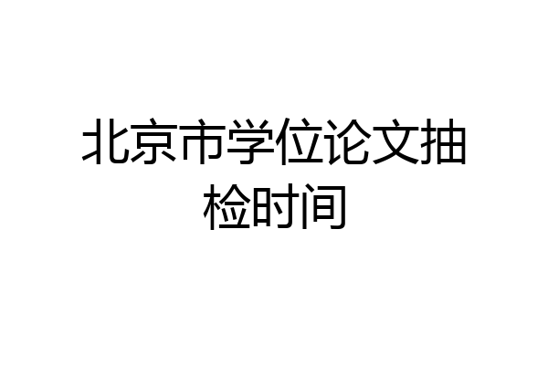 北京市学位论文抽检时间