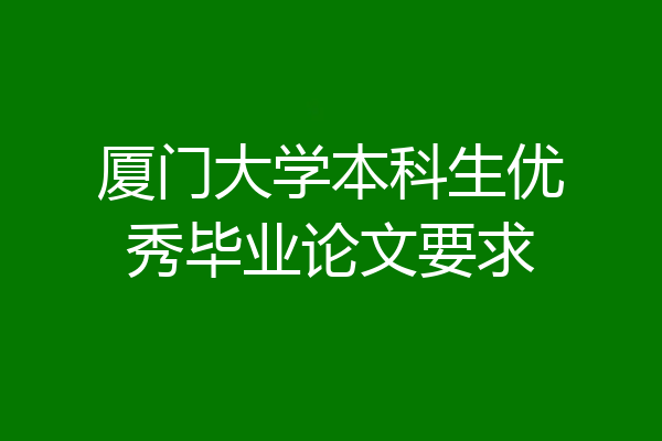 厦门大学本科生优秀毕业论文要求