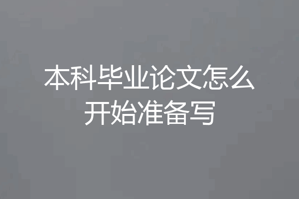 本科毕业论文怎么开始准备写