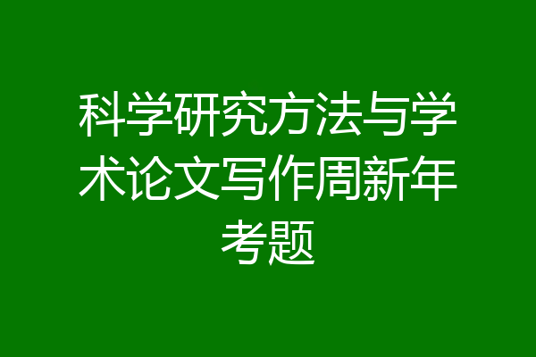 科学研究方法与学术论文写作周新年考题