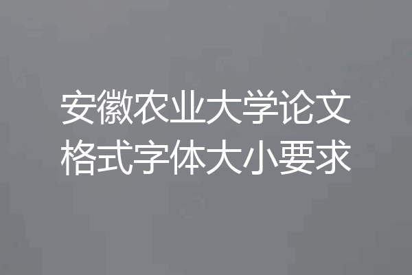 安徽农业大学论文格式字体大小要求