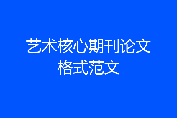 艺术核心期刊论文格式范文