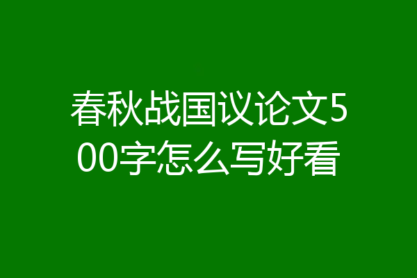 春秋战国议论文500字怎么写好看