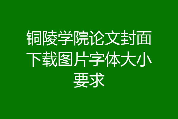 铜陵学院论文封面下载图片字体大小要求