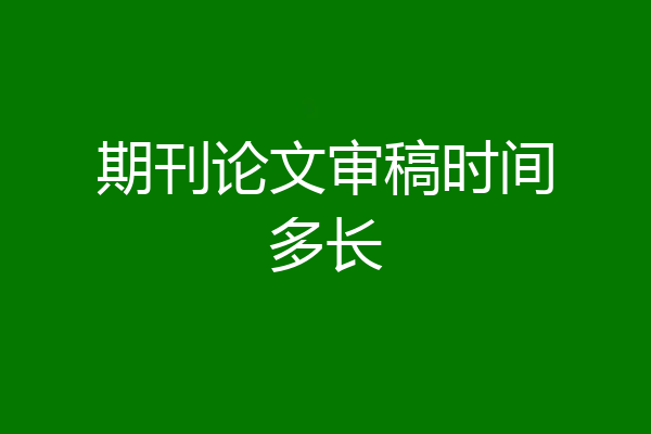 期刊论文审稿时间多长
