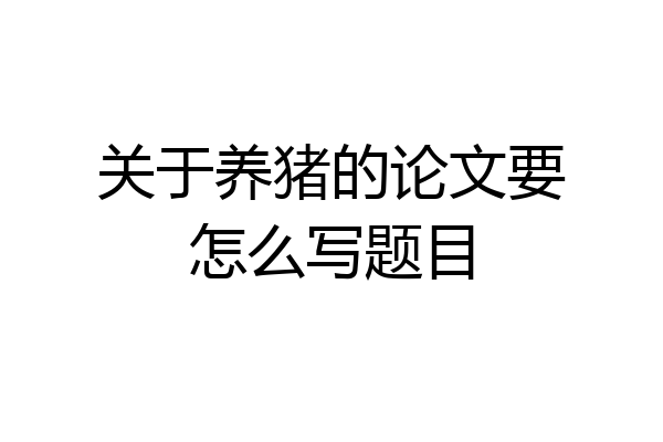 关于养猪的论文要怎么写题目