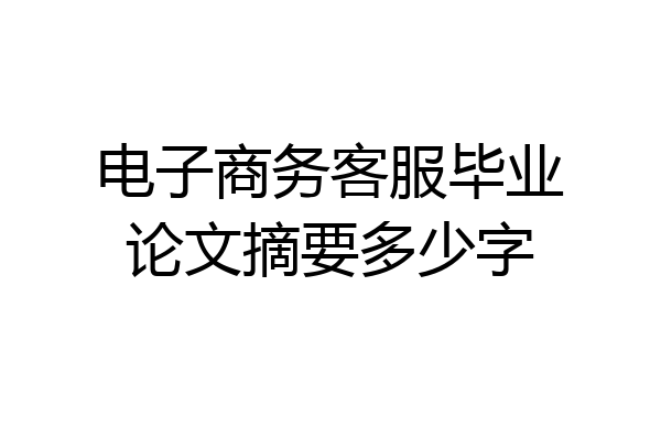 电子商务客服毕业论文摘要多少字