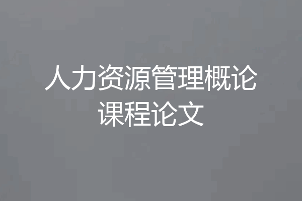 人力资源管理概论课程论文