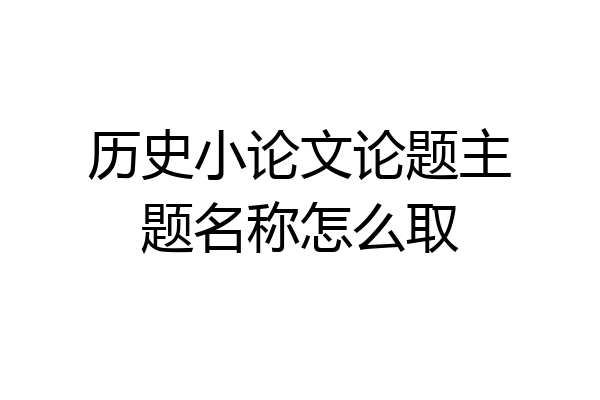 历史小论文论题主题名称怎么取