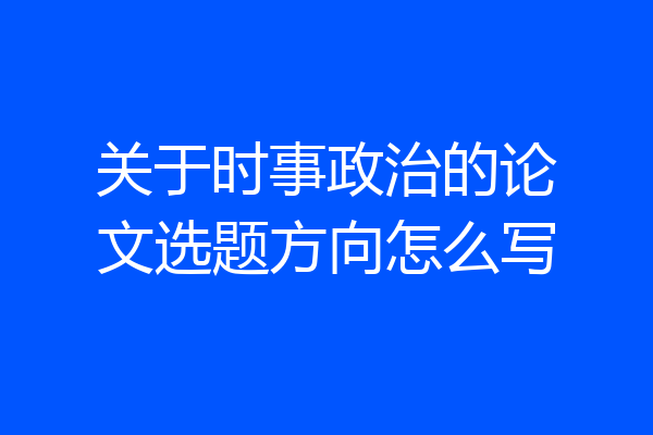 关于时事政治的论文选题方向怎么写