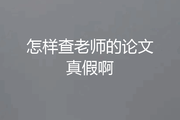怎样查老师的论文真假啊