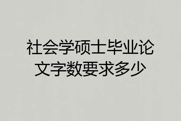 社会学硕士毕业论文字数要求多少