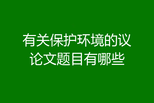 有关保护环境的议论文题目有哪些