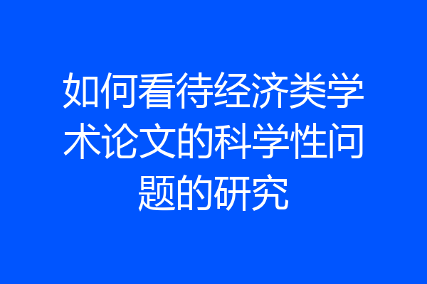 如何看待经济类学术论文的科学性问题的研究