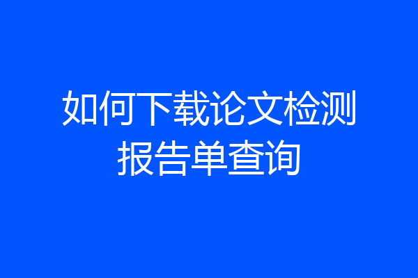 如何下载论文检测报告单查询