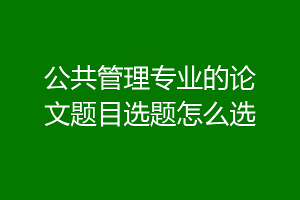 公共管理专业的论文题目选题怎么选