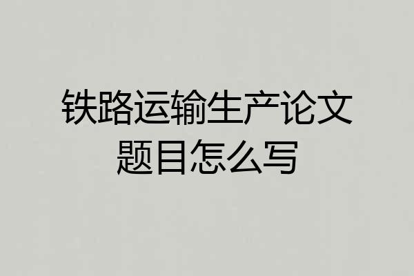 铁路运输生产论文题目怎么写