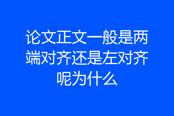 论文正文一般是两端对齐还是左对齐呢为什么