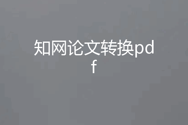 知网论文转换pdf