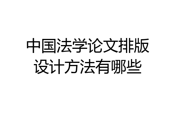 中国法学论文排版设计方法有哪些