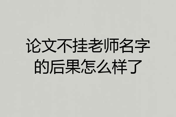 论文不挂老师名字的后果怎么样了