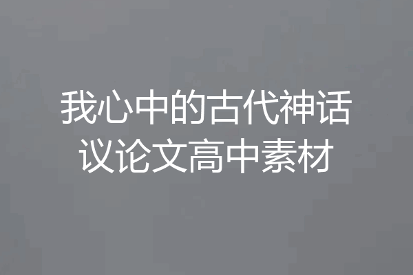 我心中的古代神话议论文高中素材
