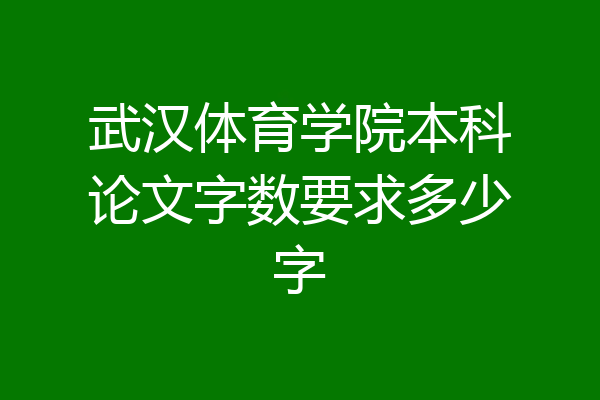 武汉体育学院本科论文字数要求多少字