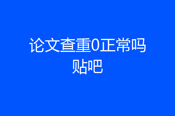 论文查重0正常吗贴吧